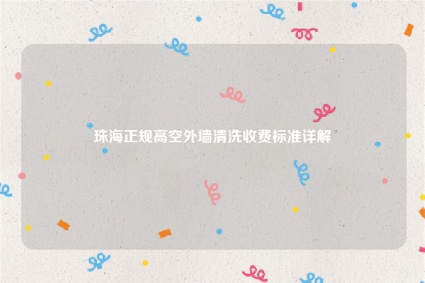 珠海正规高空外墙清洗收费标准详解