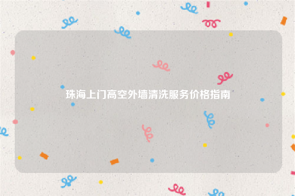 珠海上门高空外墙清洗服务价格指南