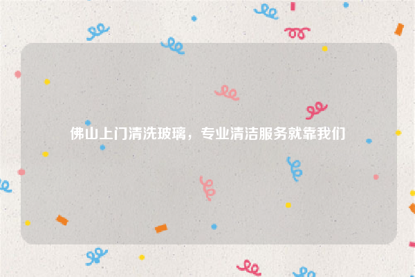 佛山上门清洗玻璃,专业清洁服务就靠我们