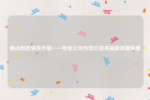 佛山附近清洗外墙——专业公司为您打造亮丽建筑新形象
