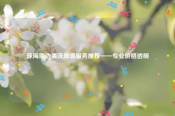 珠海周边清洗玻璃服务推荐——专业价格透明