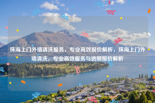 珠海上门外墙清洗服务，专业高效报价解析，珠海上门外墙清洗，专业高效服务与透明报价解析