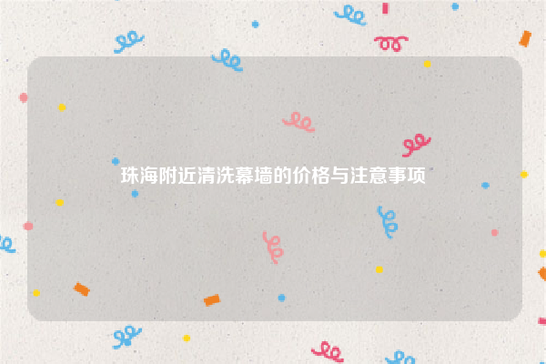 珠海附近清洗幕墙的价格与注意事项