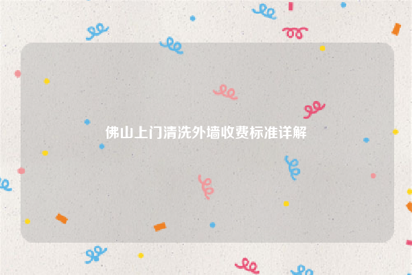 佛山上门清洗外墙收费标准详解