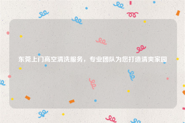 东莞上门高空清洗服务，专业团队为您打造清爽家园
