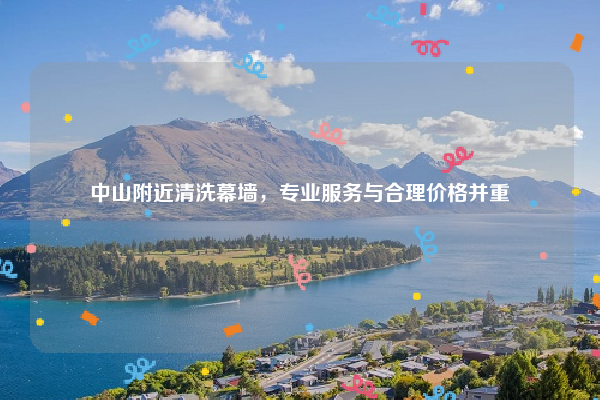 中山附近清洗幕墙，专业服务与合理价格并重