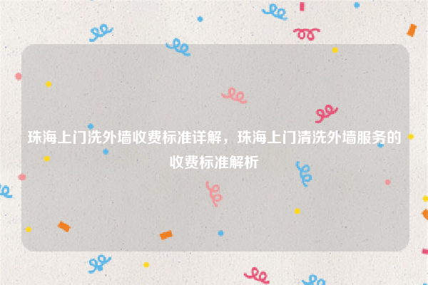 珠海上门洗外墙收费标准详解，珠海上门清洗外墙服务的收费标准解析