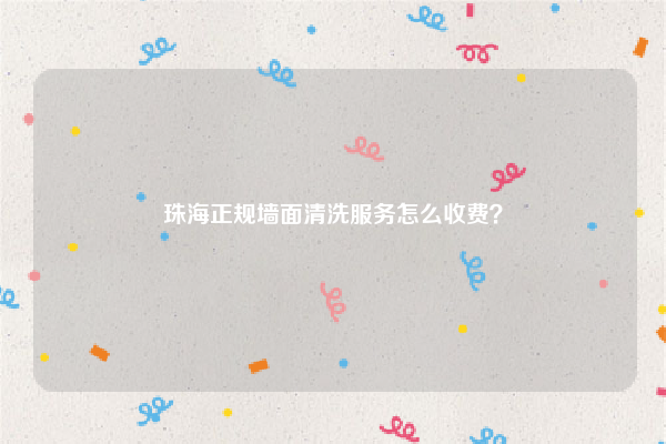 珠海正规墙面清洗服务怎么收费？