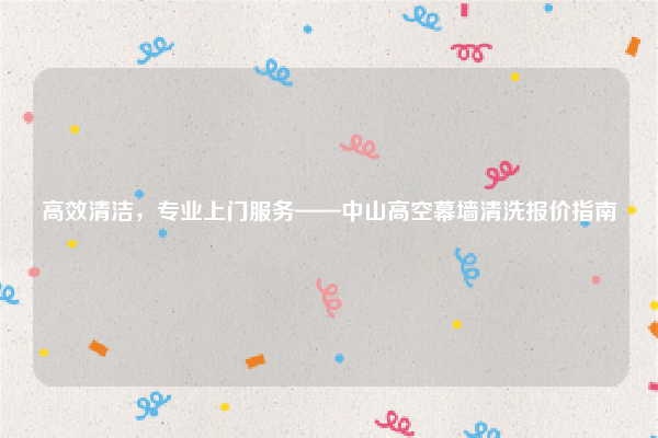 高效清洁,专业上门服务——中山高空幕墙清洗报价指南