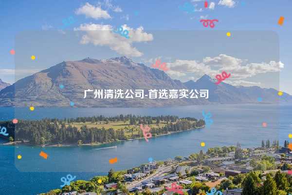广州清洗公司-首选嘉实公司