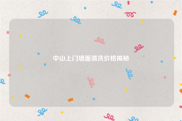 中山上门墙面清洗价格揭秘