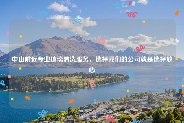 中山附近专业玻璃清洗服务，选择我们的公司就是选择放心