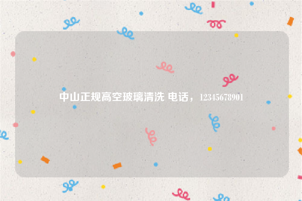 中山正规高空玻璃清洗 电话，12345678901