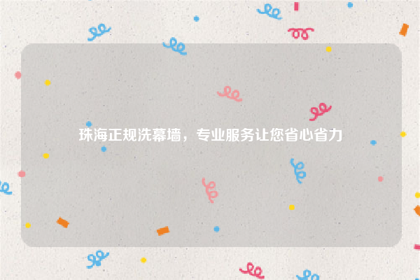 珠海正规洗幕墙,专业服务让您省心省力
