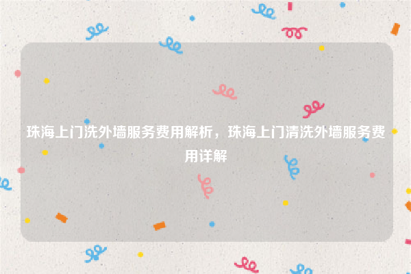 珠海上门洗外墙服务费用解析,珠海上门清洗外墙服务费用详解