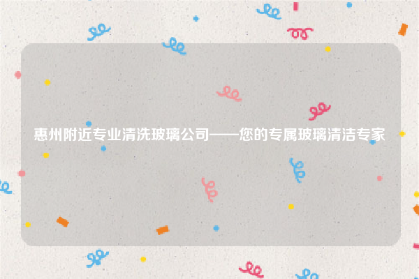 惠州附近专业清洗玻璃公司——您的专属玻璃清洁专家